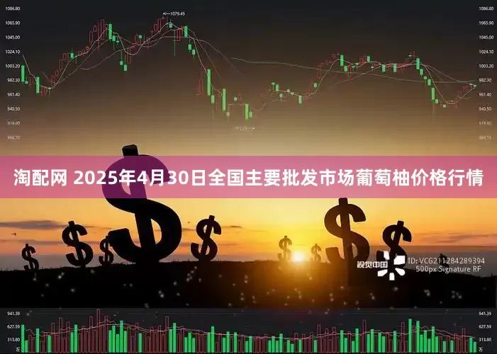 淘配网 2025年4月30日全国主要批发市场葡萄柚价格行情