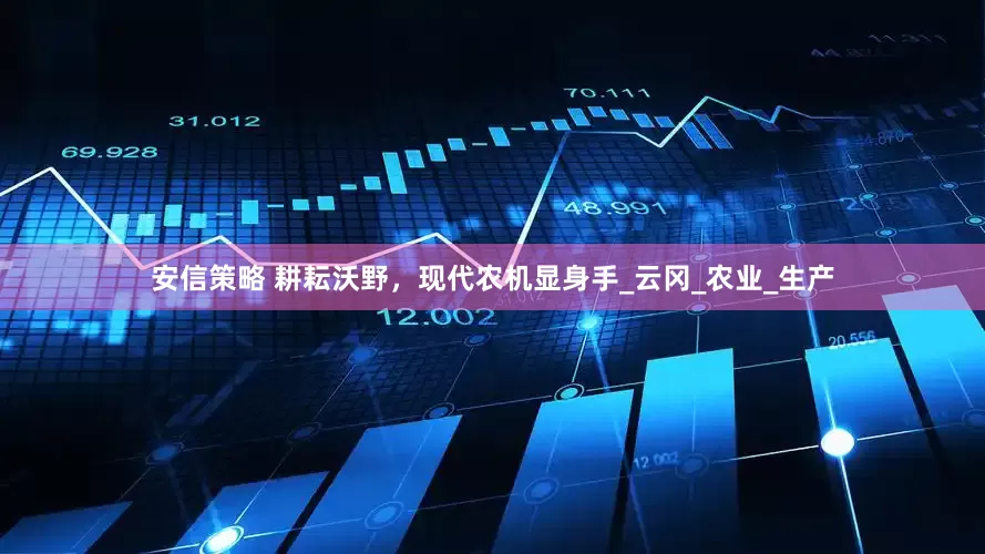 安信策略 耕耘沃野，现代农机显身手_云冈_农业_生产