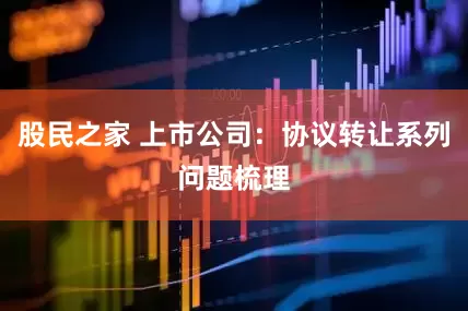 股民之家 上市公司：协议转让系列问题梳理