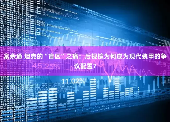 富余通 坦克的“盲区”之痛：后视镜为何成为现代装甲的争议配置？
